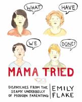 Mama Tried: Dispatches from the Seamy Underbelly of Modern Parenting 1455558230 Book Cover