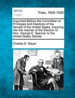 Argument Before the Committee on Privileges and Elections of the Senate of the United States, Inquiring into the manner of the Election of Hon. George E. Spencer to the United States Senate 1275113915 Book Cover