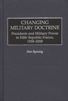 Changing Military Doctrine: Presidents and Military Power in Fifth Republic France, 1958-2000 0275972860 Book Cover