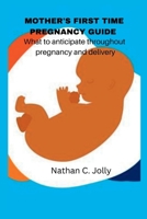 MOTHER'S FIRST TIME PREGNANCY GUIDE: What to anticipate throughout pregnancy and delivery B0BKRZZT1Z Book Cover