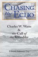 Chasing the Echo: Charles W. Watts and the Call of the Klondike B0CH1XLTM4 Book Cover