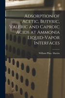 Adsorption of Acetic, Butyric, Valeric and Caproic Acids at Ammonia Liquid-vapor Interfaces 1014671280 Book Cover