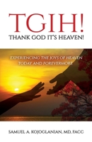 TGIH! Thank God It's Heaven!: Experiencing the Joys of Heaven Today and Forevermore 1637699689 Book Cover