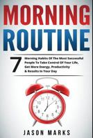 Morning Routine: 7 Morning Habits Of The Most Successful People To Take Control Of Your Life, Get More Energy, Productivity & Results In Your Day 1986013898 Book Cover