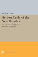 Herbert Croly of the New Republic: The Life and Thought of an American Progressive 0691047251 Book Cover