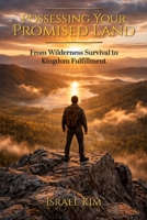Possessing Your Promised Land: From Wilderness Survival to Kingdom Fulfillment 1969882263 Book Cover