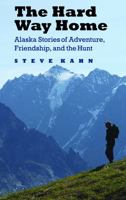 The Hard Way Home: Alaska Stories of Adventure, Friendship, and the Hunt 0803265190 Book Cover