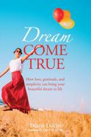 Dream Come True: How Love, Gratitude, and Simplicity Can Bring Your Beautiful Dream to Life! 1891019392 Book Cover