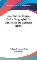Essai Sur Les Progres De La Geographie De L'Interieur De L'Afrique (1826) 1166699544 Book Cover