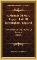 A Memoir Of Mary Capper, Late Of Birmingham, England: A Minister Of The Society Of Friends 1165279339 Book Cover
