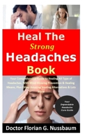 Heal The Strong Headaches Book: Your Comprehensive Guide to Healing All Type of Headaches; With Mind-Blowing Prevention & Healing Means, Plus Other Amazing Healing Alternatives & Lots More B08SB391SX Book Cover