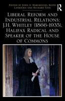 Liberal Reform and Industrial Relations: J.H. Whitley (1866-1935), Halifax Radical and Speaker of the House of Commons 1138293989 Book Cover