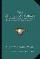 The Church We Forget [microform]: a Study of the Life and Words of the Early Christians 1014087015 Book Cover