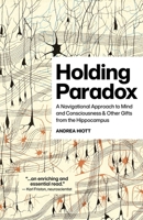 Holding Paradox: A Navigational Approach to Mind and Consciousness & Other Gifts from the Hippocampus 1917991630 Book Cover