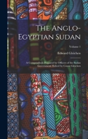 The Anglo-Egyptian Sudan: A Compendium Prepared by Officers of the Sudan Government. Edited by Count Gleichen; Volume 1 1016419635 Book Cover