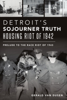 Detroit’s Sojourner Truth Housing Riot of 1942: Prelude to the Race Riot of 1943 146714696X Book Cover