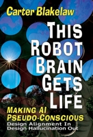 This Robot Brain Gets Life (Making AI Pseudo-Conscious): Design Alignment In, Design Hallucination Out 1739688791 Book Cover