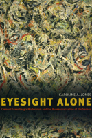 Eyesight Alone: Clement Greenberg's Modernism and the Bureaucratization of the Senses 0226409511 Book Cover