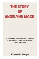 THE STORY OF ANGELYNN MOCK: A Journey of Ambition, Family Challenges, and the Hidden Costs of Fame B0G6X6SJ7G Book Cover