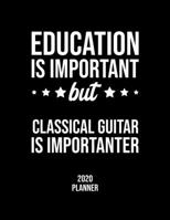 Education Is Important But Classical Guitar Is Importanter 2020 Planner: Classical Guitar Fan 2020 Calendar, Funny Design, 2020 Planner for Classical Guitar Lover, Christmas Gift for Classical Guitar  1677075155 Book Cover
