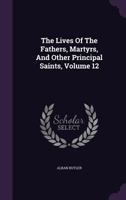 The Lives of the Fathers, Martyrs, and Other Principal Saints; Volume 12 1019044152 Book Cover