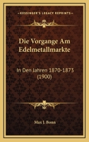 Die Vorgänge Am Edelmetallmarkte in Den Jahren 1870-1873 0270749306 Book Cover