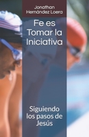 Fe es tomar la Iniciativa: Siguiendo los pasos de Jesús (Spanish Edition) 1695233131 Book Cover