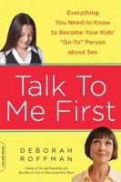 Talk to Me First: Everything You Need to Know to Become Your Kids' ""Go-To"" Person about Sex 0738215082 Book Cover