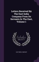 Letters Received by the East India Company From Its Servants in the East; Volume 1 1017988129 Book Cover