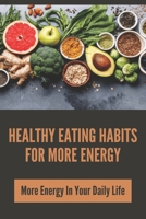 Healthy Eating Habits For More Energy: More Energy In Your Daily Life: How To Get More Energy B0946QH3Z2 Book Cover