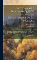 Dictionnaire Biographique De L'ancien Département De La Moselle: Contenant Tontes Les Personnes Notables De Cette Région, Avee Leurs Noms, Prénoms Et Pseudonymes, Le Lieu Et La Date De Leur Naissance, 1020268468 Book Cover