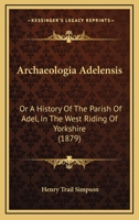 Archaeologia Adelensis: Or A History Of The Parish Of Adel, In The West Riding Of Yorkshire (1879) 1165343649 Book Cover