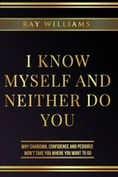 I Know Myself and Neither Do You: Why Charisma, Confidence and Pedigree Won't Take You Where You Want To Go 1734897902 Book Cover