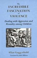 The Incredible Fascination of Violence: Dealing With Aggression and Brutality Among Children 0882143751 Book Cover