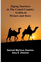 Zigzag Journeys in the Camel Country; Arabia in Picture and Story 1017339422 Book Cover