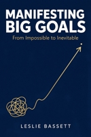 Manifesting Big Goals: From Impossible to Inevitable: A Grounded Psychology-and-Action System for Achieving What You Once Thought Unreachable B0H84SG2JG Book Cover