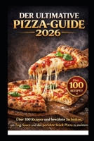 DER ULTIMATIVE PIZZA-GUIDE 2026: Über 100 Rezepte und bewährte Techniken, um Teig, Sauce und das perfekte Stück Pizza zu meistern B0GKY7T3K5 Book Cover