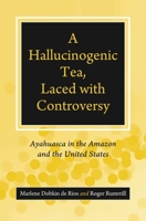 A Hallucinogenic Tea, Laced with Controversy: Ayahuasca in the Amazon and the United States 1440836167 Book Cover