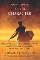 Your Guide to Better Character: Discover the Secrets to Becoming More Effective Tomorrow Than You Are Today 1511824506 Book Cover