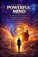 POWERFUL MIND: THE MINDSET MASTERY METHOD TO REPROGRAM YOUR THOUGHTS, BREAK LIMITING BELIEFS AND TRANSFORM YOUR REALITY 1969913029 Book Cover