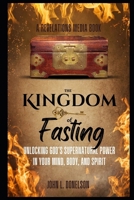 The Kingdom Key of Fasting: Unlocking God's Supernatural Power in Your Mind, Body, & Spirit (Crowning Ignorant Kings: Cultivating A Kingdom Culture) B0DY1XYZHG Book Cover