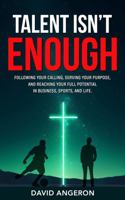 Talent Isn't Enough: Following Your Calling, Serving Your Purpose, and Reaching Your Full Potential in Business, Sports, and Life. B0F29LN8F8 Book Cover