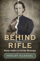 Behind the Rifle: Women Soldiers in Civil War Mississippi 1496822013 Book Cover