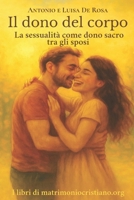 Il dono del corpo. La sessualità come dono sacro tra gli sposi: La sessualità negli articoli di matrimoniocristiano (I libri di matrimoniocristiano.org) (Italian Edition) B0F2HBZKDD Book Cover
