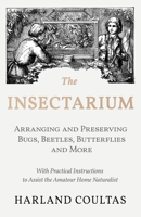 The Insectarium - Collecting, Arranging and Preserving Bugs, Beetles, Butterflies and More - With Practical Instructions to Assist the Amateur Home Naturalist 152870813X Book Cover