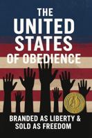 The United States of Obedience: Branded as Liberty & Sold as Freedom (Breaking the Script) B0F9WH8Y84 Book Cover
