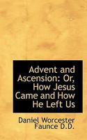 Advent And Ascension: Or How Jesus Came And How He Left Us 136012649X Book Cover