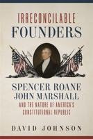 Irreconcilable Founders: Spencer Roane, John Marshall, and the Nature of America's Constitutional Republic 0807174807 Book Cover