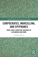 Carpocrates, Marcellina, and Epiphanes: Three Early Christian Teachers of Alexandria and Rome 1032285362 Book Cover