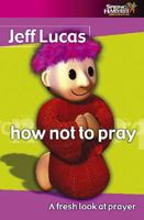 How Not to Pray: A Fresh Look at Prayer 1850784523 Book Cover